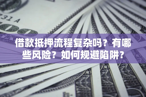 济南借款抵押流程复杂吗？有哪些风险？如何规避陷阱？