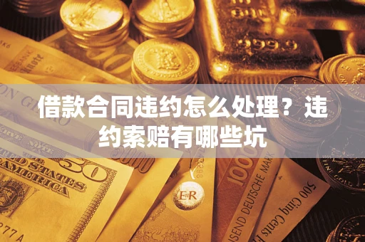 济南借款合同违约怎么处理？违约索赔有哪些坑