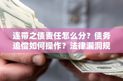 济南连带之债责任怎么分？债务追偿如何操作？法律漏洞规避指南