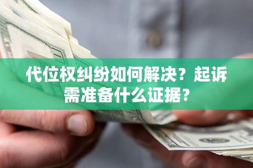 济南代位权纠纷如何解决？起诉需准备什么证据？