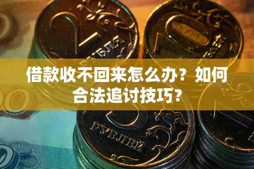济南借款收不回来怎么办？如何合法追讨技巧？