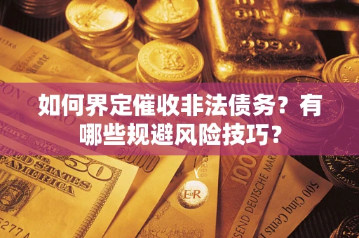 济南如何界定催收非法债务？有哪些规避风险技巧？