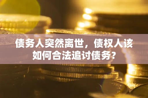 济南债务人突然离世，债权人该如何合法追讨债务？