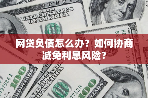 济南网贷负债怎么办？如何协商减免利息风险？