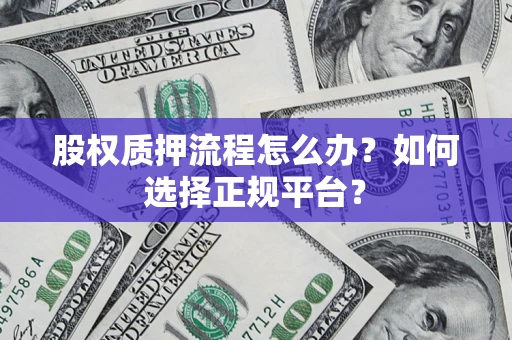 济南股权质押流程怎么办？如何选择正规平台？