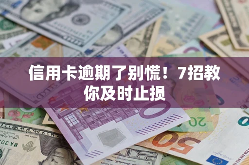 济南信用卡逾期了别慌！7招教你及时止损