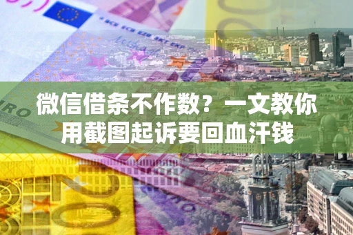 济南微信借条不作数？一文教你用截图起诉要回血汗钱