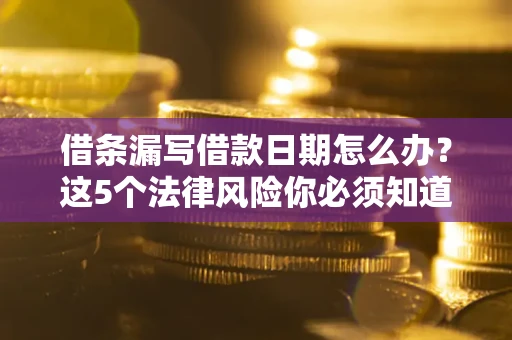 济南借条漏写借款日期怎么办？这5个法律风险你必须知道