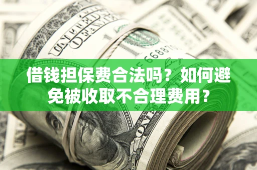 济南借钱担保费合法吗？如何避免被收取不合理费用？