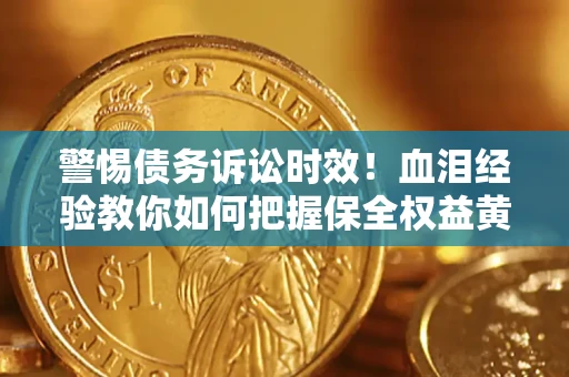 济南警惕债务诉讼时效！血泪经验教你如何把握保全权益黄金期