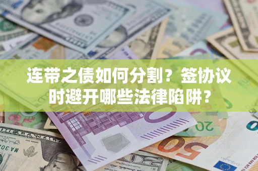 济南连带之债如何分割？签协议时避开哪些法律陷阱？