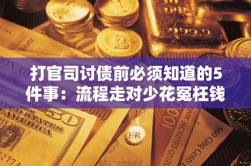 济南打官司讨债前必须知道的5件事：流程走对少花冤枉钱