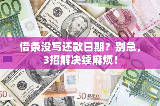 济南借条没写还款日期？别急，3招解决续麻烦！