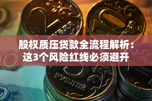 济南股权质压贷款全流程解析：这3个风险红线必须避开