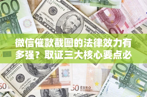 济南微信催款截图的法律效力有多强？取证三大核心要点必须知道！