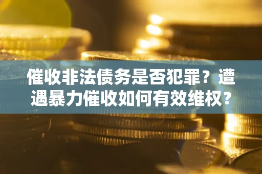 济南催收非法债务是否犯罪？遭遇暴力催收如何有效维权？