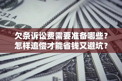 济南欠条诉讼费需要准备哪些？怎样追偿才能省钱又避坑？