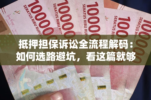 济南抵押担保诉讼全流程解码：如何选路避坑，看这篇就够了
