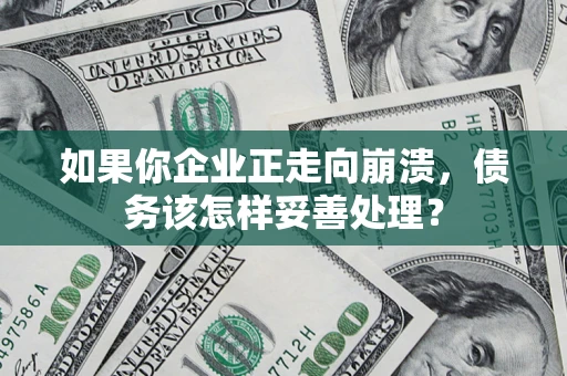 济南如果你企业正走向崩溃，债务该怎样妥善处理？