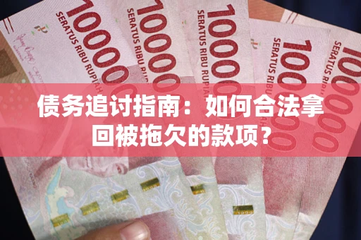济南债务追讨指南：如何合法拿回被拖欠的款项？