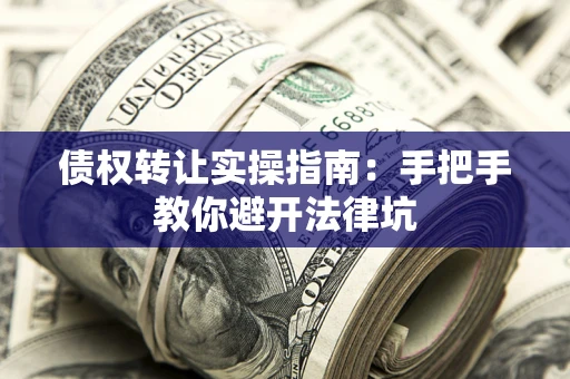 济南债权转让实操指南：手把手教你避开法律坑