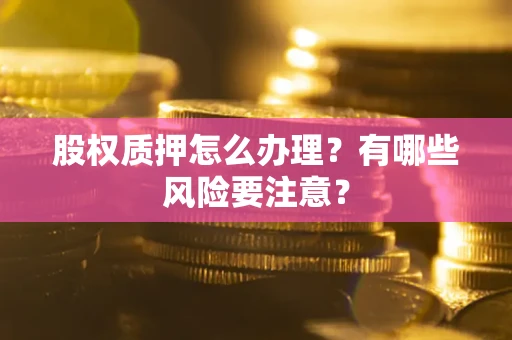 济南股权质押怎么办理？有哪些风险要注意？