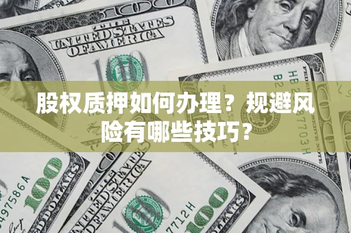 济南股权质押如何办理？规避风险有哪些技巧？