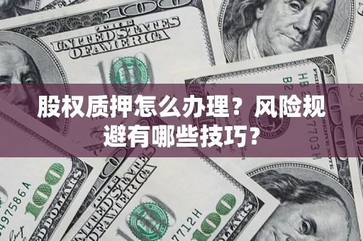 济南股权质押怎么办理？风险规避有哪些技巧？
