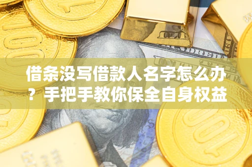 济南借条没写借款人名字怎么办？手把手教你保全自身权益