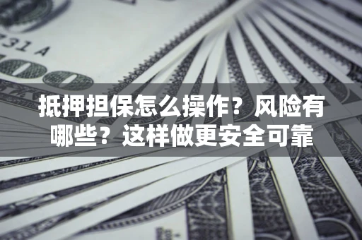 济南抵押担保怎么操作？风险有哪些？这样做更安全可靠