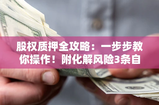 济南股权质押全攻略：一步步教你操作！附化解风险3条自救法则