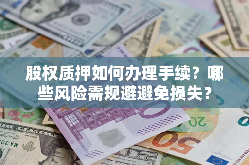 济南股权质押如何办理手续？哪些风险需规避避免损失？