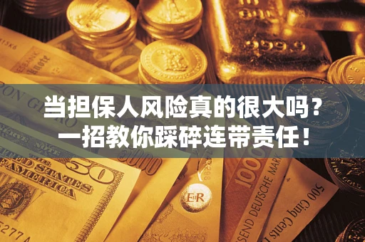 济南当担保人风险真的很大吗？一招教你踩碎连带责任！