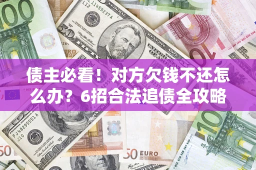 济南债主必看！对方欠钱不还怎么办？6招合法追债全攻略