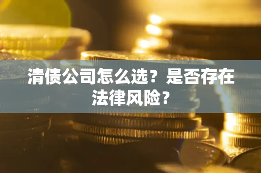 济南清债公司怎么选？是否存在法律风险？