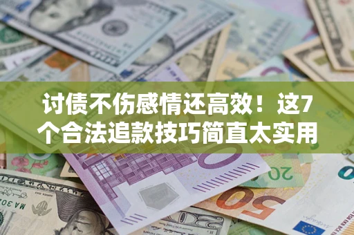 济南讨债不伤感情还高效！这7个合法追款技巧简直太实用