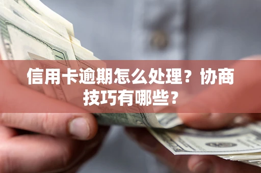 济南信用卡逾期怎么处理？协商技巧有哪些？