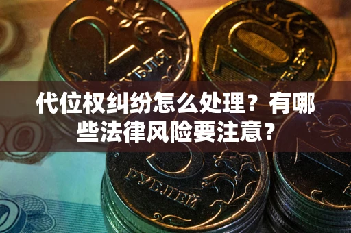 济南代位权纠纷怎么处理？有哪些法律风险要注意？