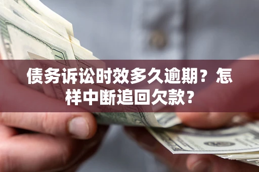 济南债务诉讼时效多久逾期？怎样中断追回欠款？