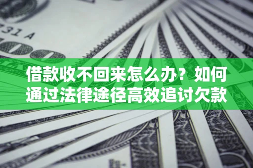 济南借款收不回来怎么办?如何通过法律途径高效追讨欠款? 济南借款收不回来怎么办?如何通过法律途径高效追讨欠款?