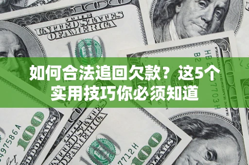 济南如何合法追回欠款？这5个实用技巧你必须知道