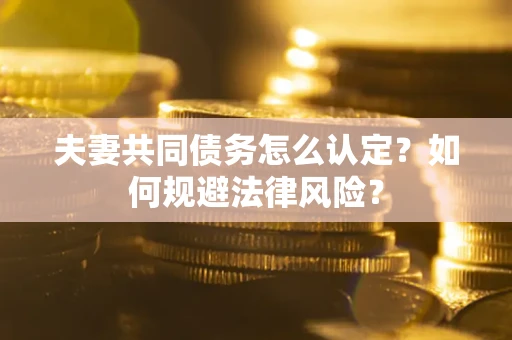 济南夫妻共同债务怎么认定？如何规避法律风险？
