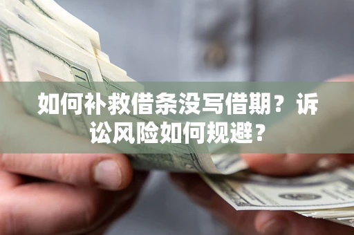 济南如何补救借条没写借期？诉讼风险如何规避？