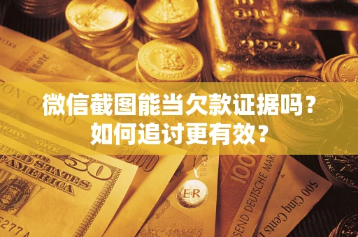 济南微信截图能当欠款证据吗？如何追讨更有效？