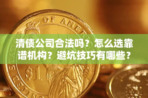 济南清债公司合法吗？怎么选靠谱机构？避坑技巧有哪些？
