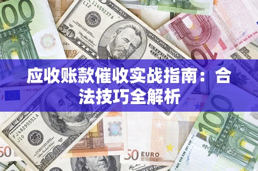 济南应收账款催收实战指南：合法技巧全解析