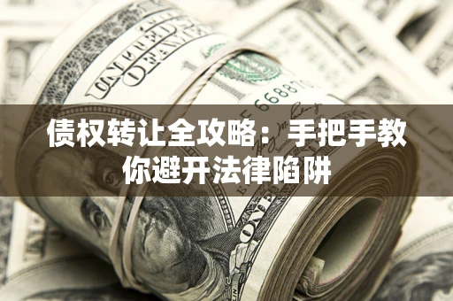 济南债权转让全攻略：手把手教你避开法律陷阱