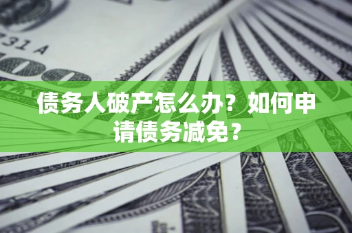 济南债务人破产怎么办？如何申请债务减免？