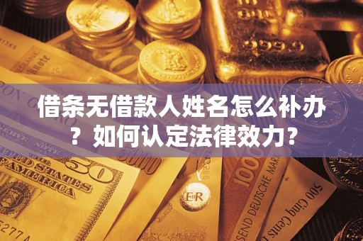 济南借条无借款人姓名怎么补办？如何认定法律效力？