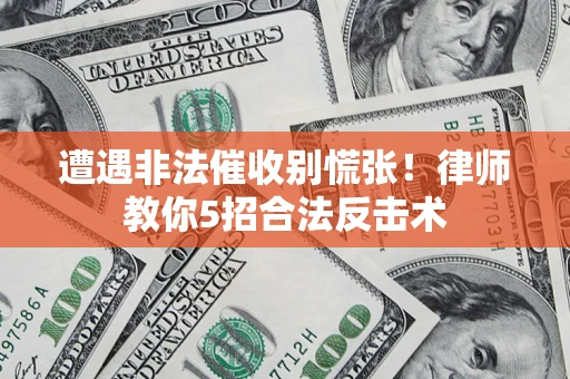 济南遭遇非法催收别慌张！律师教你5招合法反击术